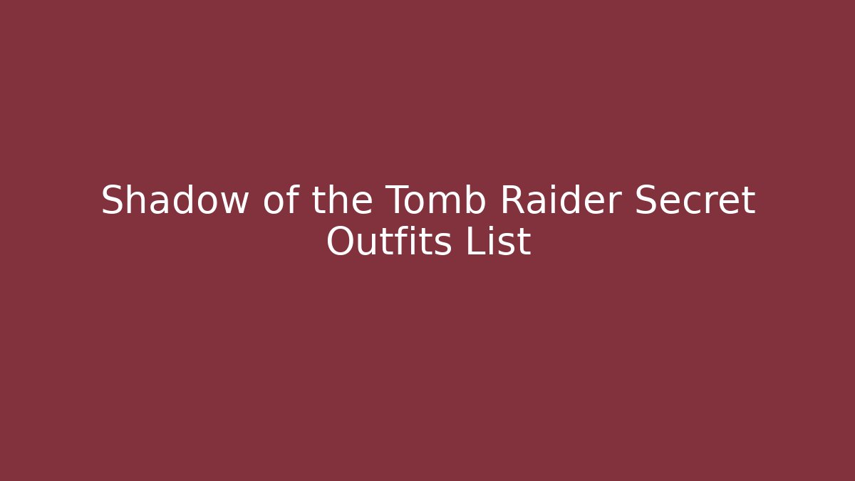 Shadow of the Tomb Raider Secret Outfits List