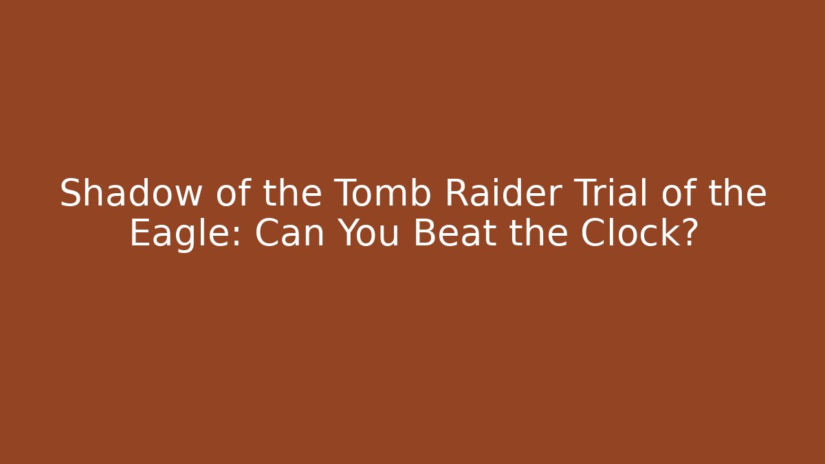 Shadow of the Tomb Raider Trial of the Eagle: Can You Beat the Clock?
