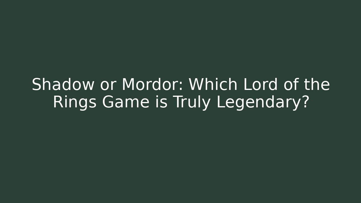Shadow or Mordor: Which Lord of the Rings Game is Truly Legendary?