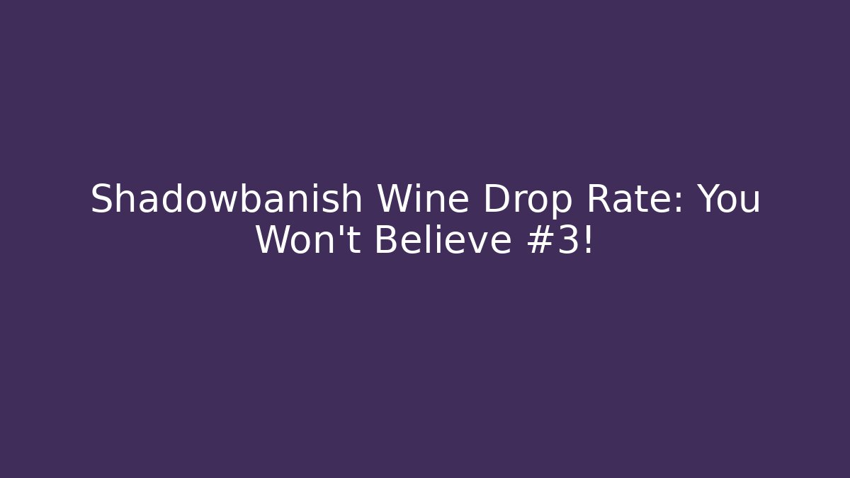 Shadowbanish Wine Drop Rate: You Won’t Believe #3!