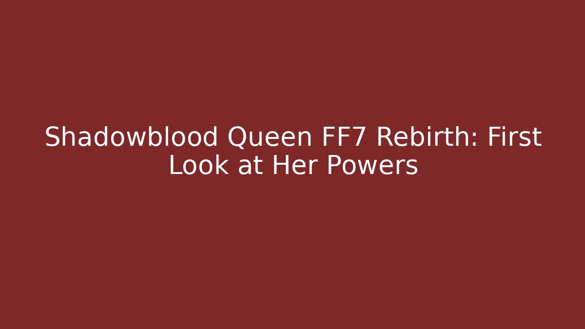 Shadowblood Queen FF7 Rebirth: First Look at Her Powers