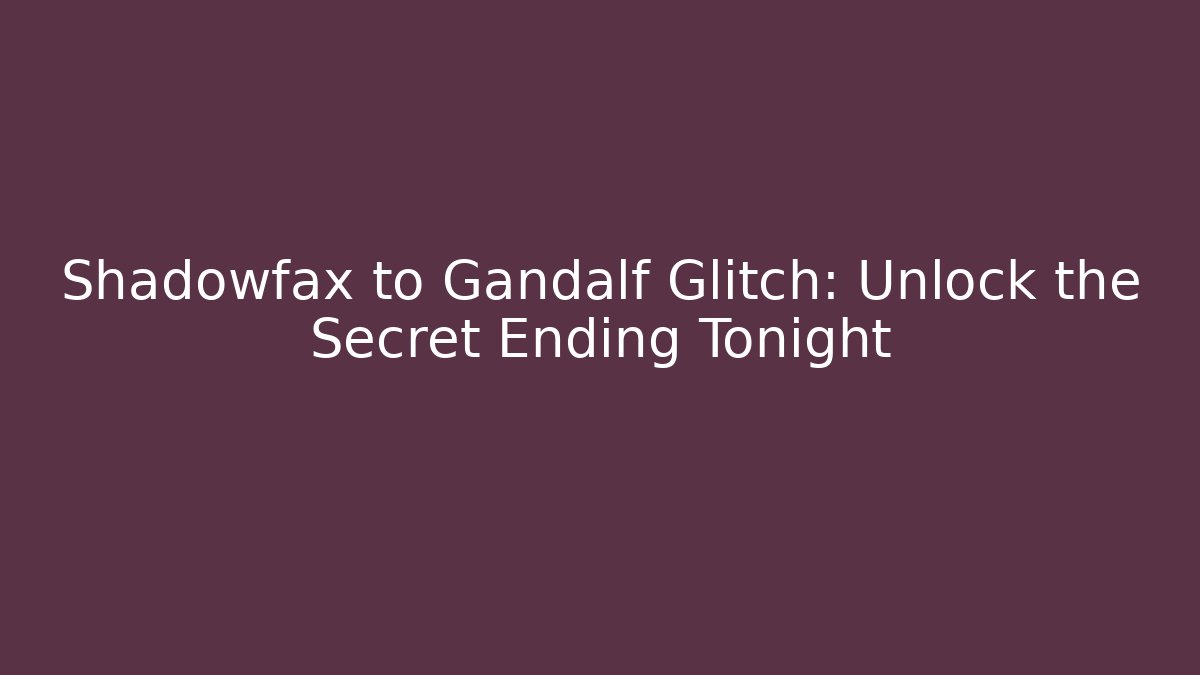 Shadowfax to Gandalf Glitch: Unlock the Secret Ending Tonight