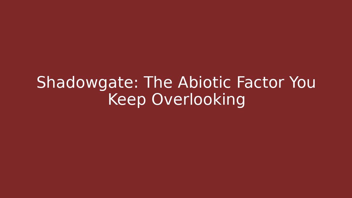 Shadowgate: The Abiotic Factor You Keep Overlooking
