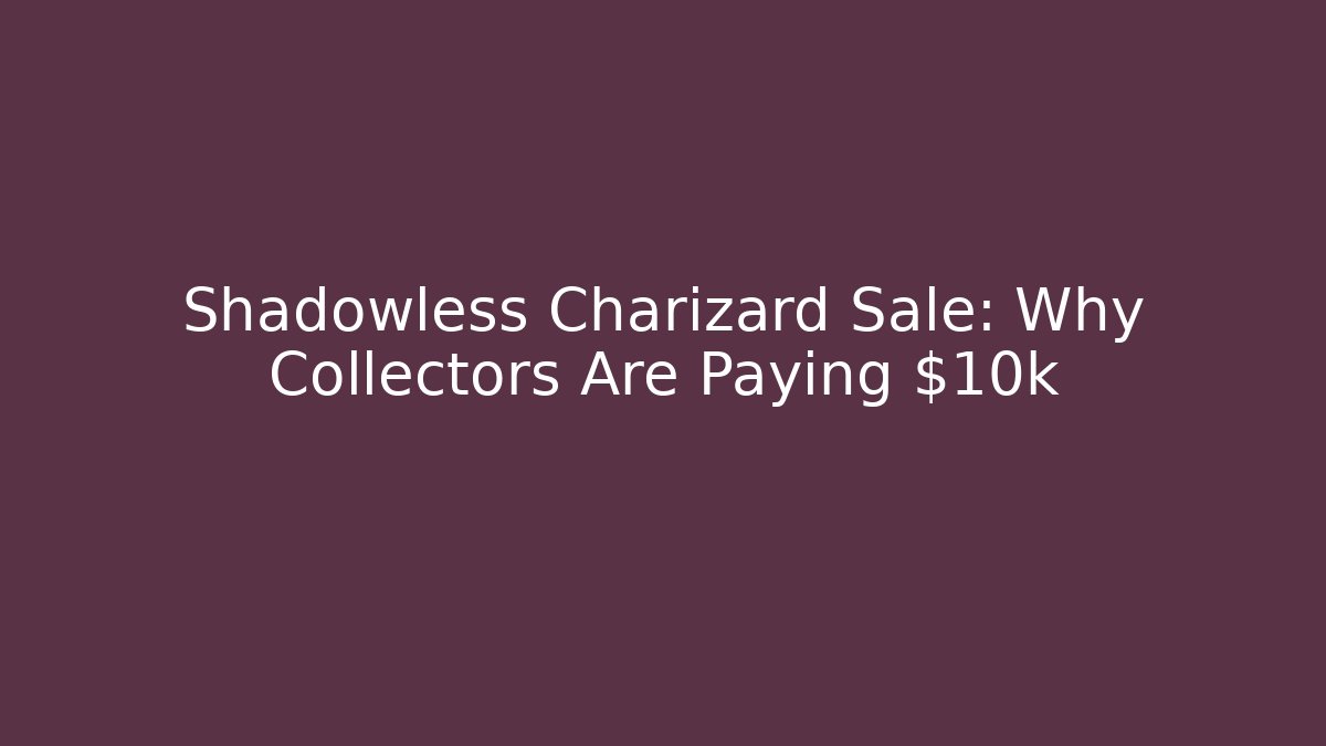 Shadowless Charizard Sale: Why Collectors Are Paying $10k+