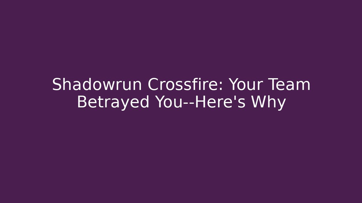 Shadowrun Crossfire: Your Team Betrayed You—Here’s Why