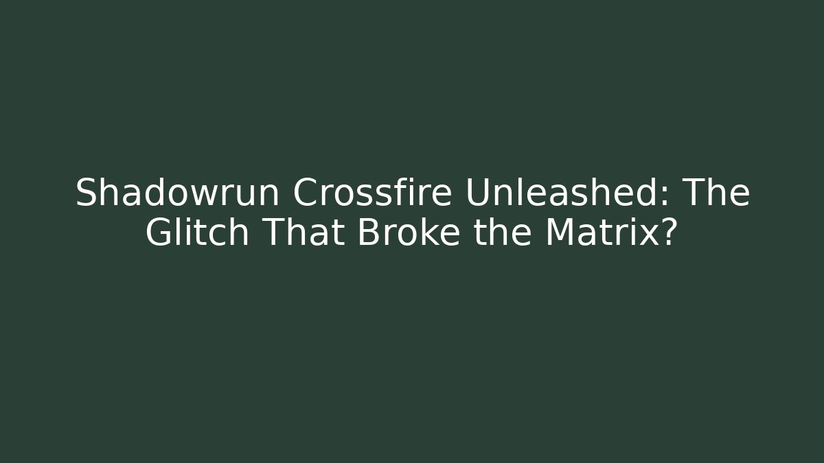 Shadowrun Crossfire Unleashed: The Glitch That Broke the Matrix?