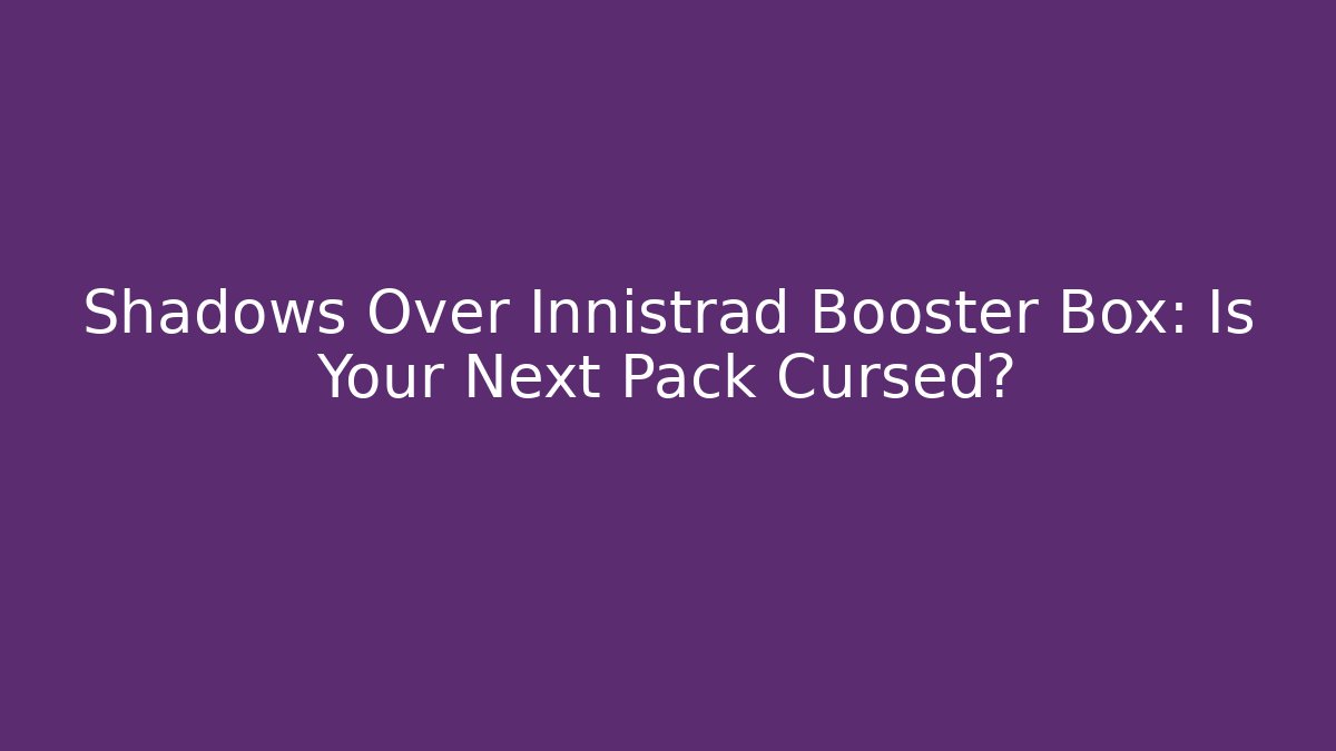 Shadows Over Innistrad Booster Box: Is Your Next Pack Cursed?