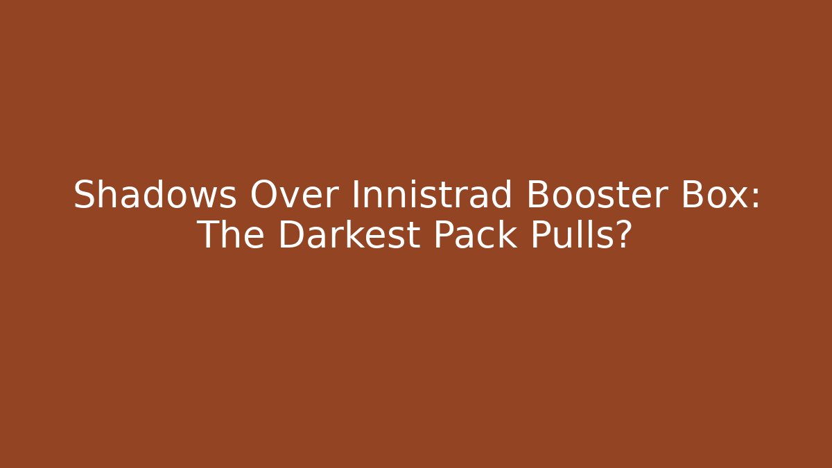 Shadows Over Innistrad Booster Box: The Darkest Pack Pulls?