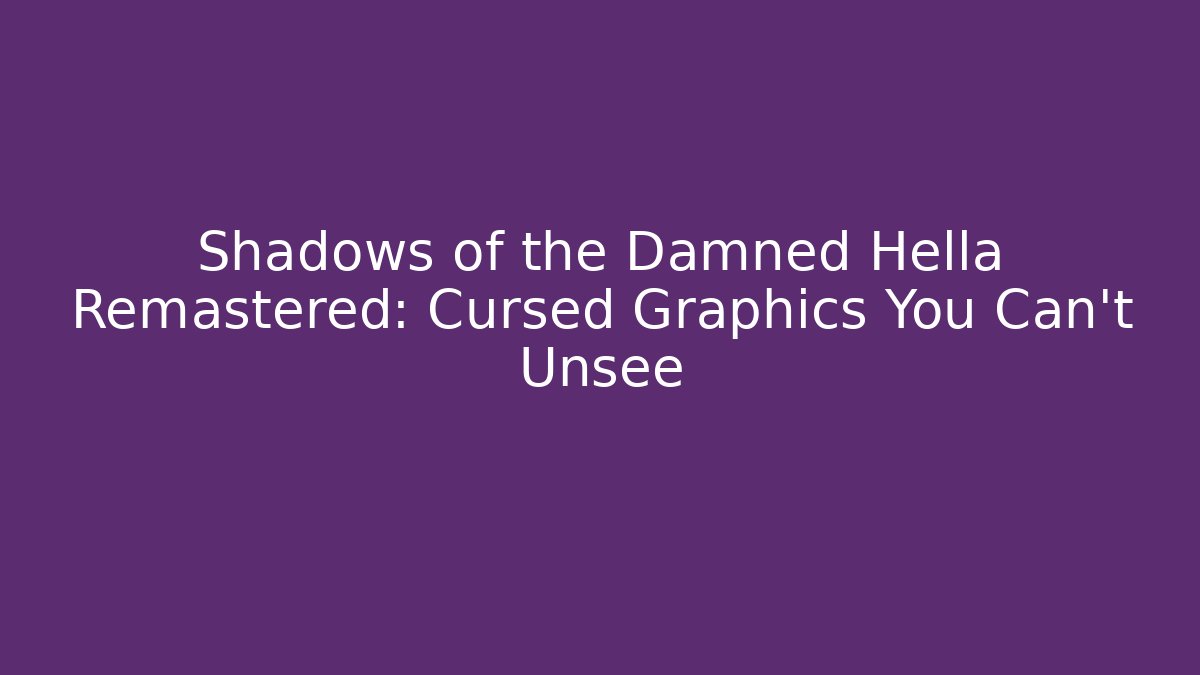 Shadows of the Damned Hella Remastered: Cursed Graphics You Can’t Unsee