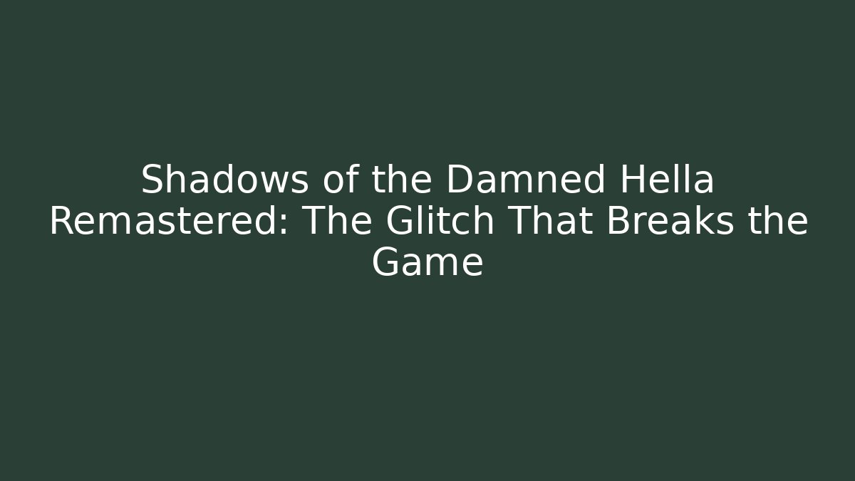 Shadows of the Damned Hella Remastered: The Glitch That Breaks the Game
