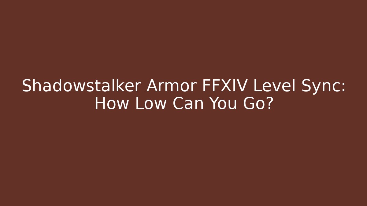 Shadowstalker Armor FFXIV Level Sync: How Low Can You Go? - Create More Assets