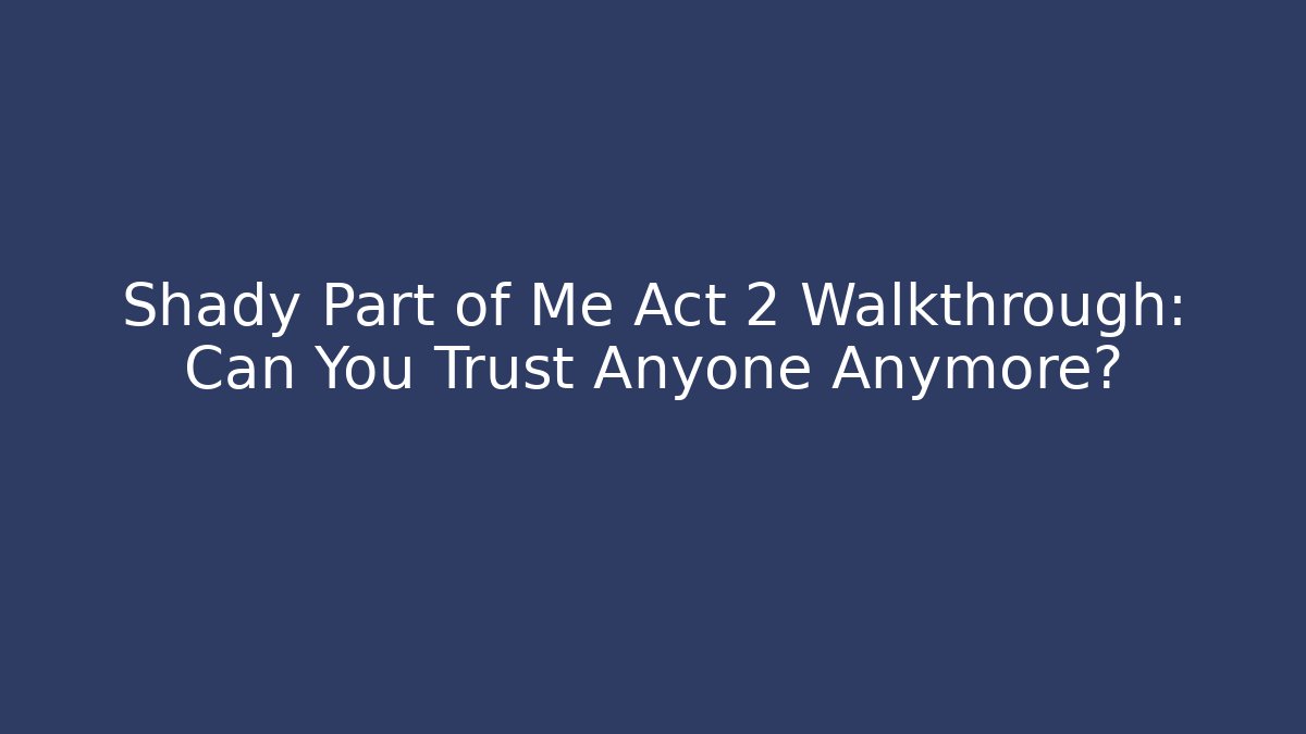 Shady Part of Me Act 2 Walkthrough: Can You Trust Anyone Anymore?