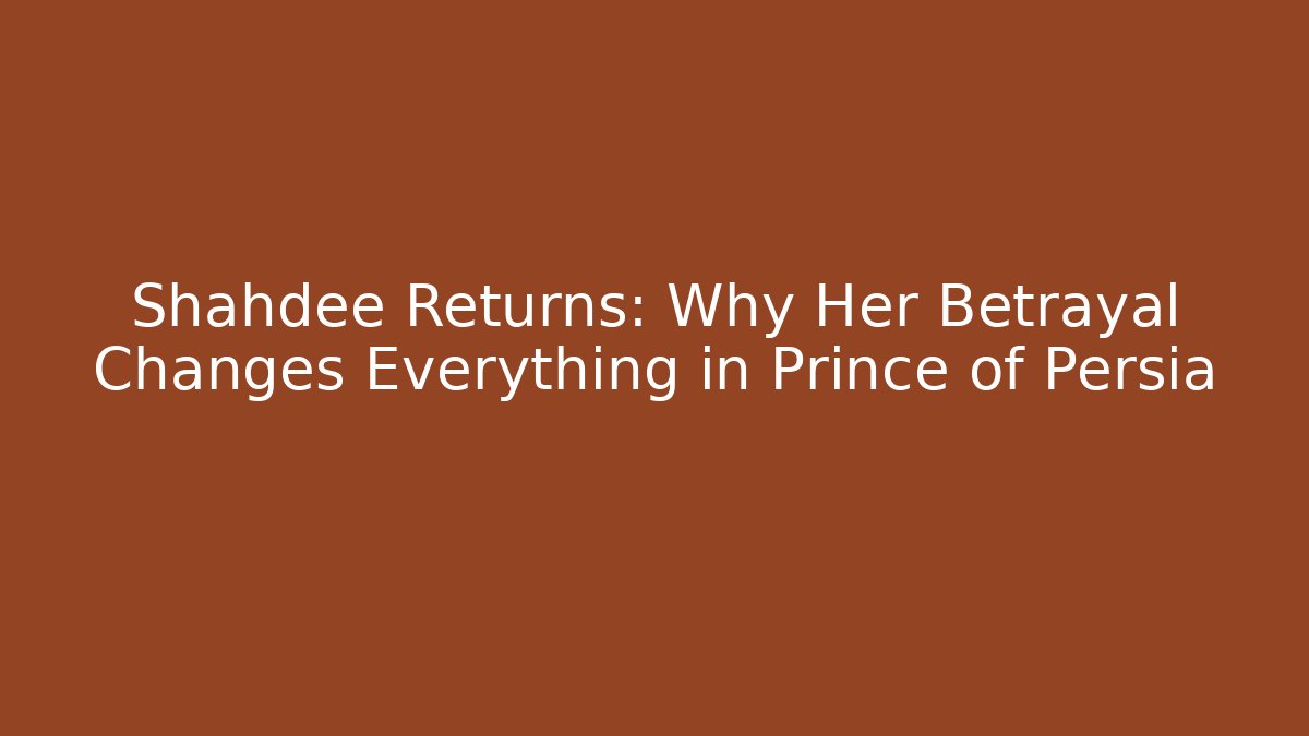 Shahdee Returns: Why Her Betrayal Changes Everything in Prince of Persia