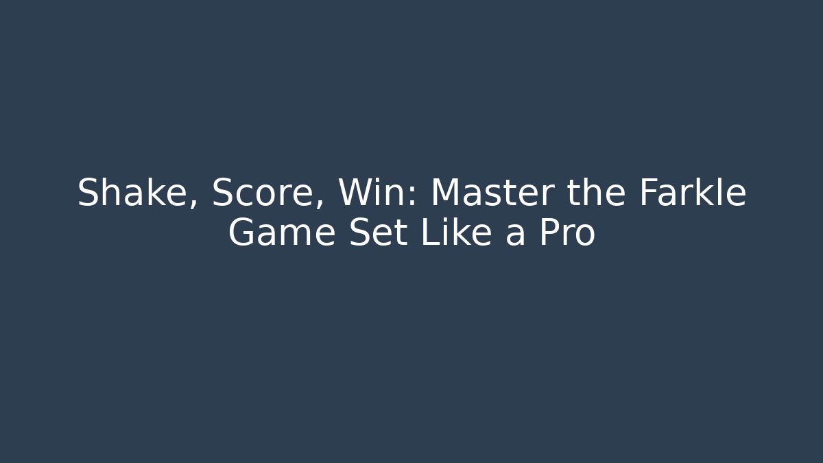 Shake, Score, Win: Master the Farkle Game Set Like a Pro
