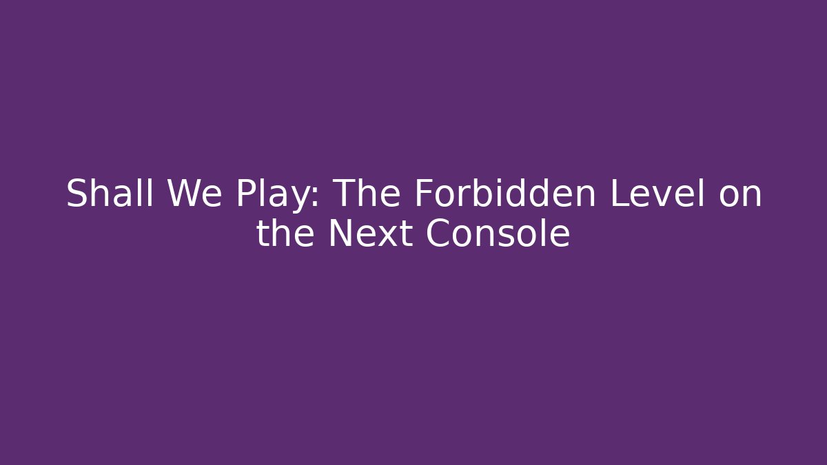 Shall We Play: The Forbidden Level on the Next Console - Create More Assets