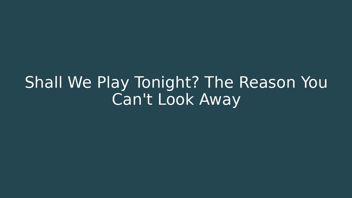 Shall We Play Tonight? The Reason You Can't Look Away