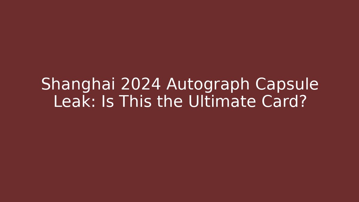 Shanghai 2024 Autograph Capsule Leak: Is This the Ultimate Card?