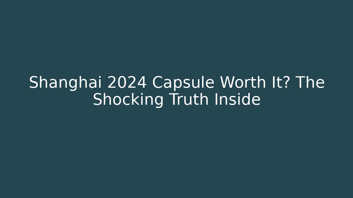 Shanghai 2024 Capsule Worth It? The Shocking Truth Inside