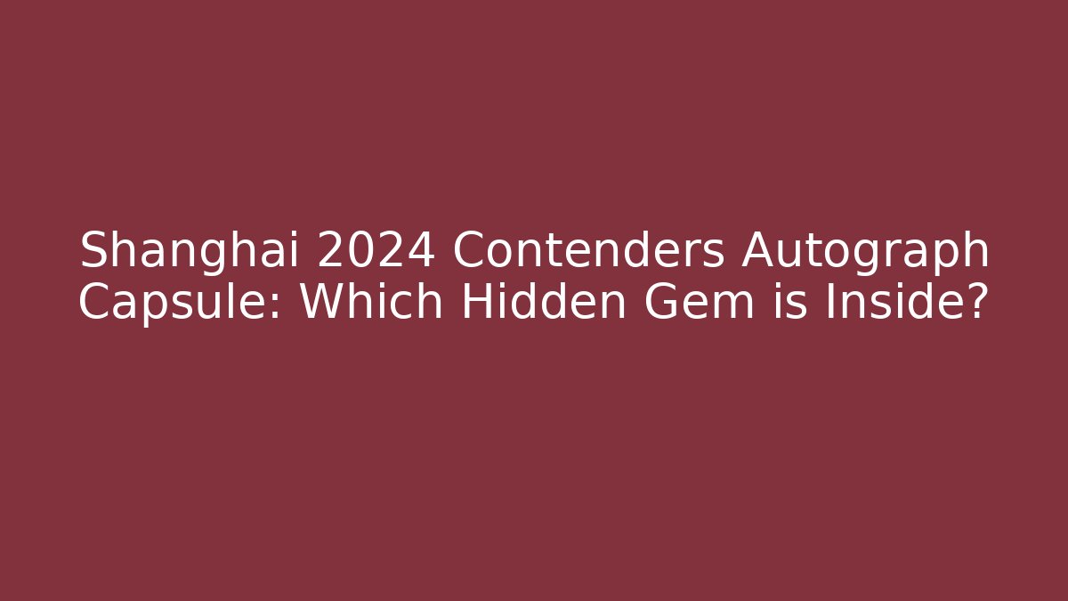 Shanghai 2024 Contenders Autograph Capsule: Which Hidden Gem is Inside?