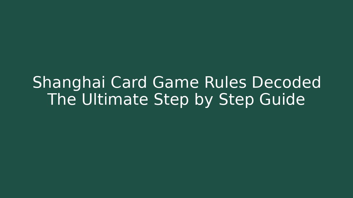 Shanghai Card Game Rules Decoded The Ultimate Step by Step Guide - Create More Assets