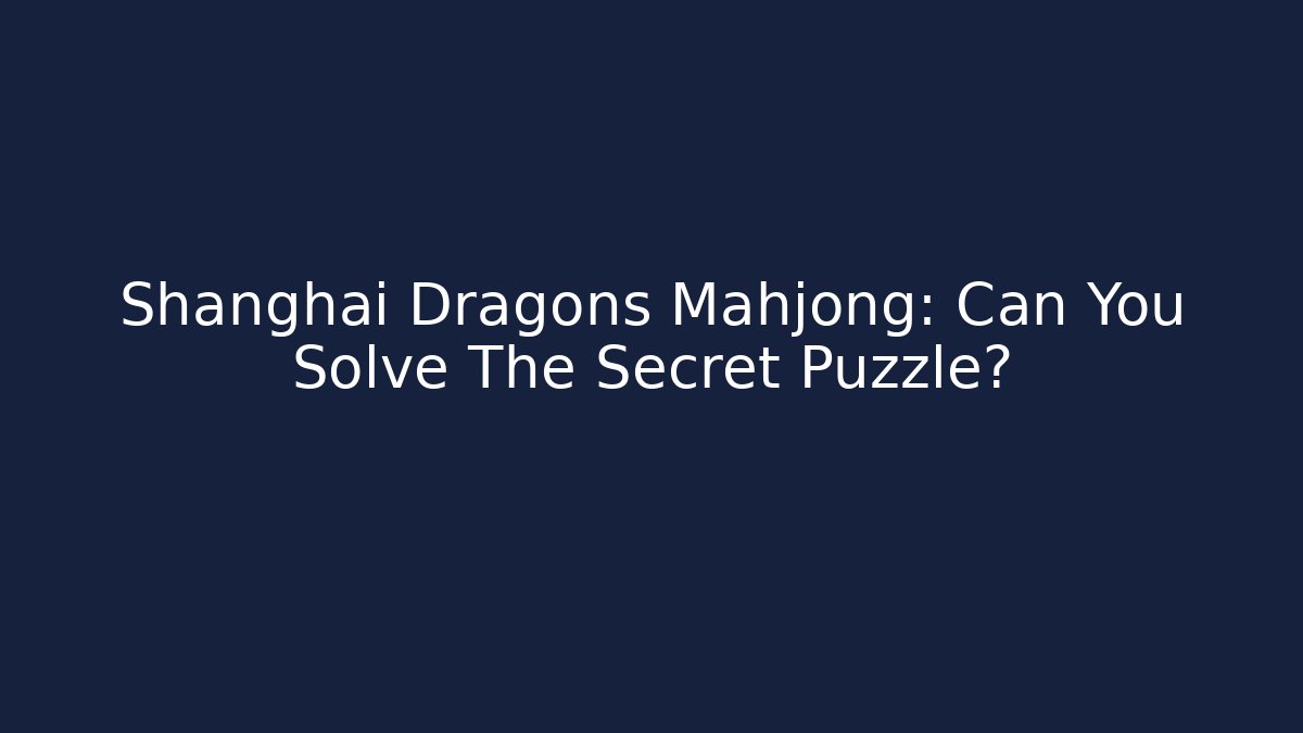 Shanghai Dragons Mahjong: Can You Solve The Secret Puzzle?