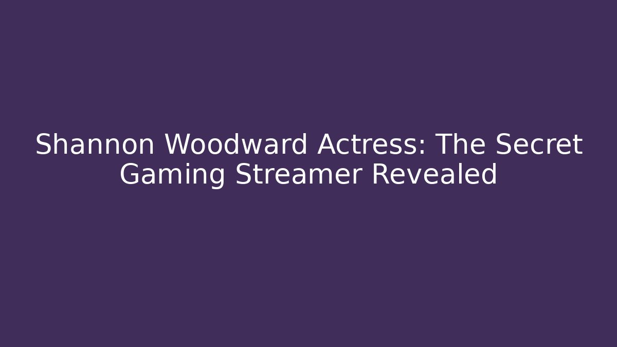Shannon Woodward Actress: The Secret Gaming Streamer Revealed