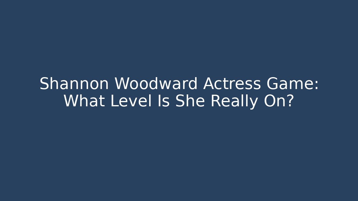 Shannon Woodward Actress Game: What Level Is She Really On?