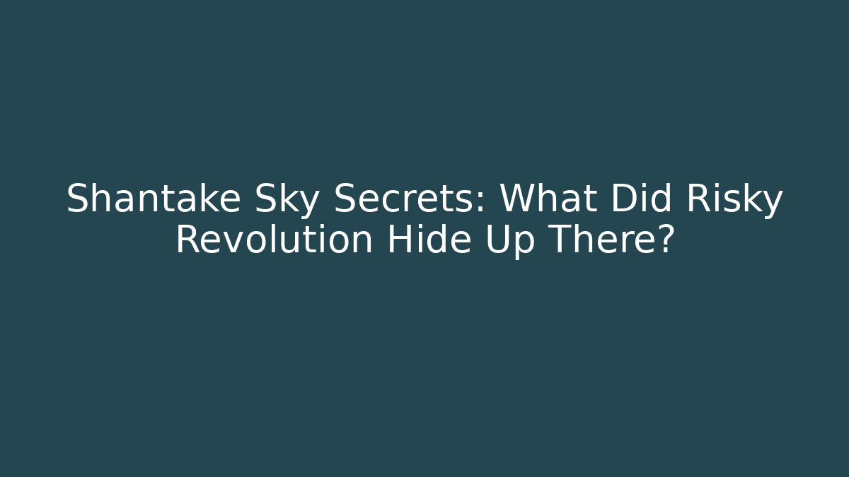 Shantake Sky Secrets: What Did Risky Revolution Hide Up There?