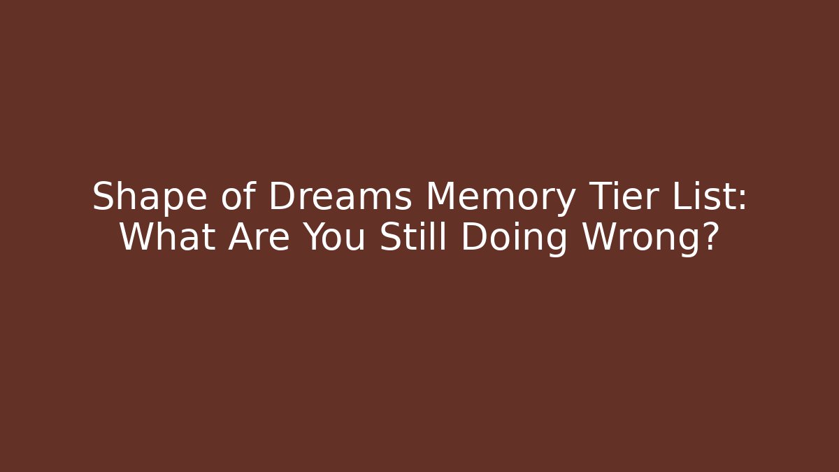 Shape of Dreams Memory Tier List: What Are You Still Doing Wrong?
