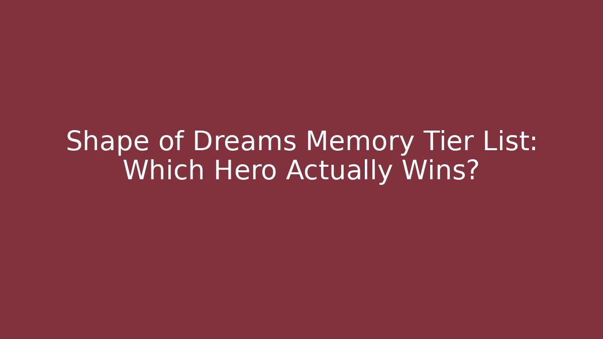 Shape of Dreams Memory Tier List: Which Hero Actually Wins?