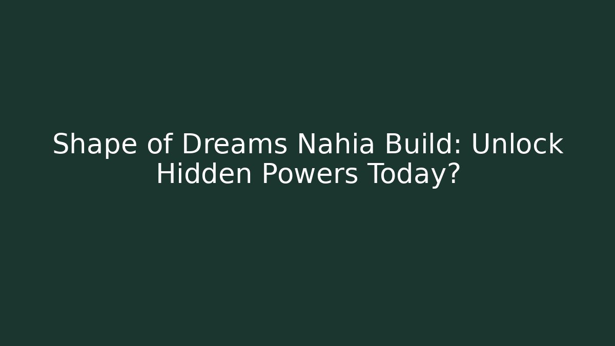 Shape of Dreams Nahia Build: Unlock Hidden Powers Today?