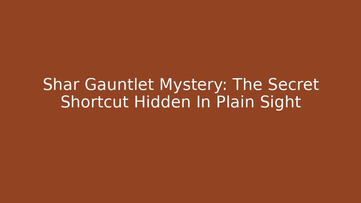 Shar Gauntlet Mystery: The Secret Shortcut Hidden In Plain Sight