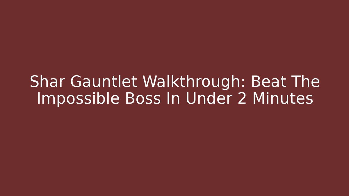 Shar Gauntlet Walkthrough: Beat The Impossible Boss In Under 2 Minutes