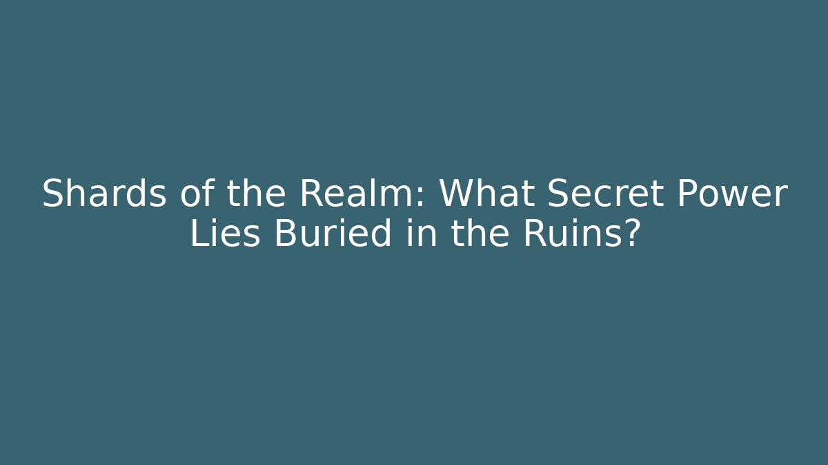 Shards of the Realm: What Secret Power Lies Buried in the Ruins?
