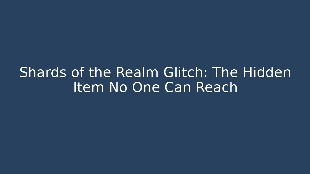 Shards of the Realm Glitch: The Hidden Item No One Can Reach