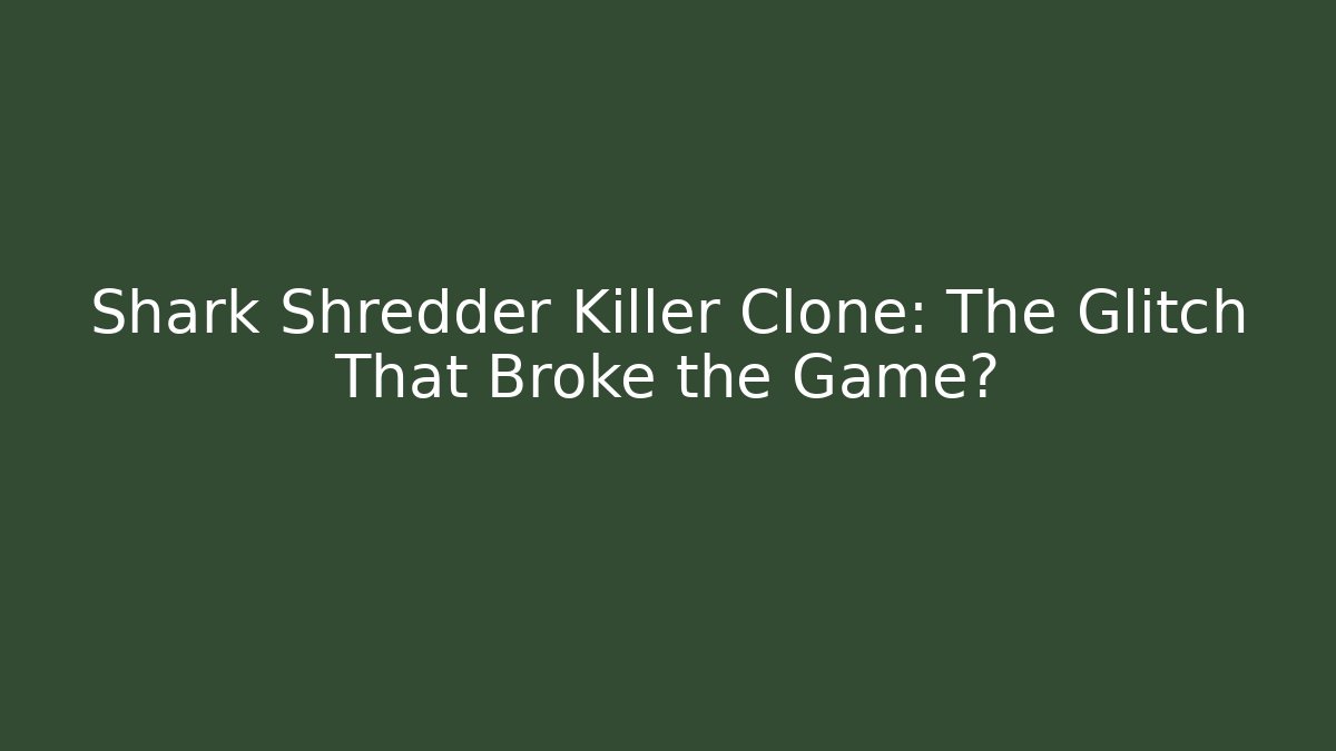 Shark Shredder Killer Clone: The Glitch That Broke the Game?