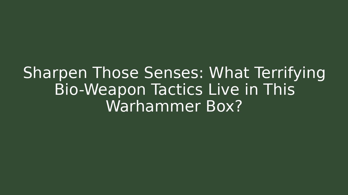Sharpen Those Senses: What Terrifying Bio-Weapon Tactics Live in This Warhammer Box?