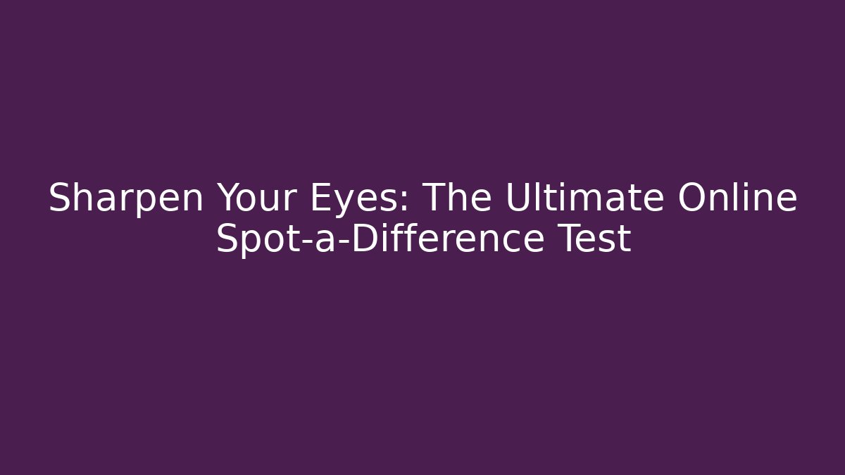 Sharpen Your Eyes: The Ultimate Online Spot-a-Difference Test - Create More Assets