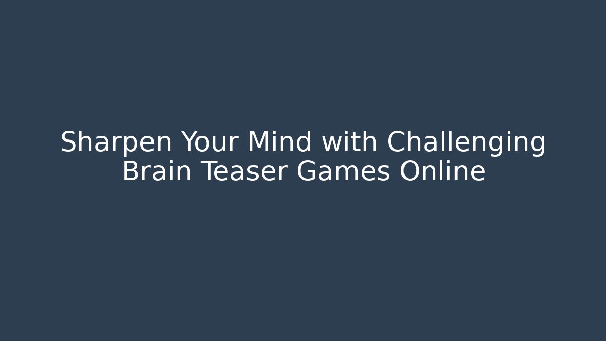 Sharpen Your Mind with Challenging Brain Teaser Games Online