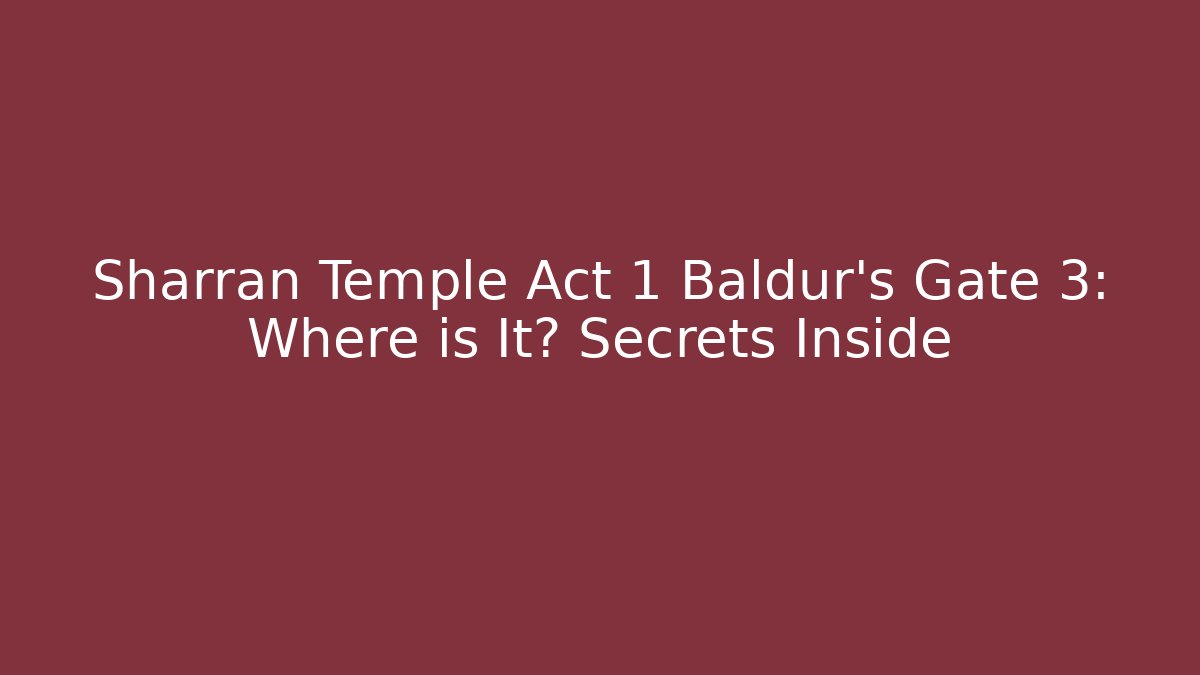 Sharran Temple Act 1 Baldur's Gate 3: Where is It? Secrets Inside - Create More Assets
