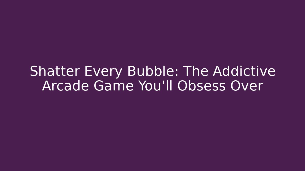 Shatter Every Bubble: The Addictive Arcade Game You’ll Obsess Over