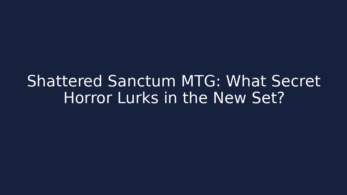 Shattered Sanctum MTG: What Secret Horror Lurks in the New Set?
