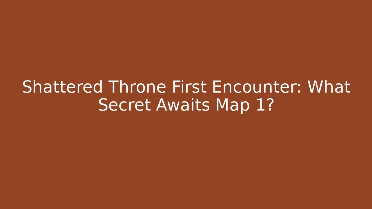 Shattered Throne First Encounter: What Secret Awaits Map 1? - Create More Assets