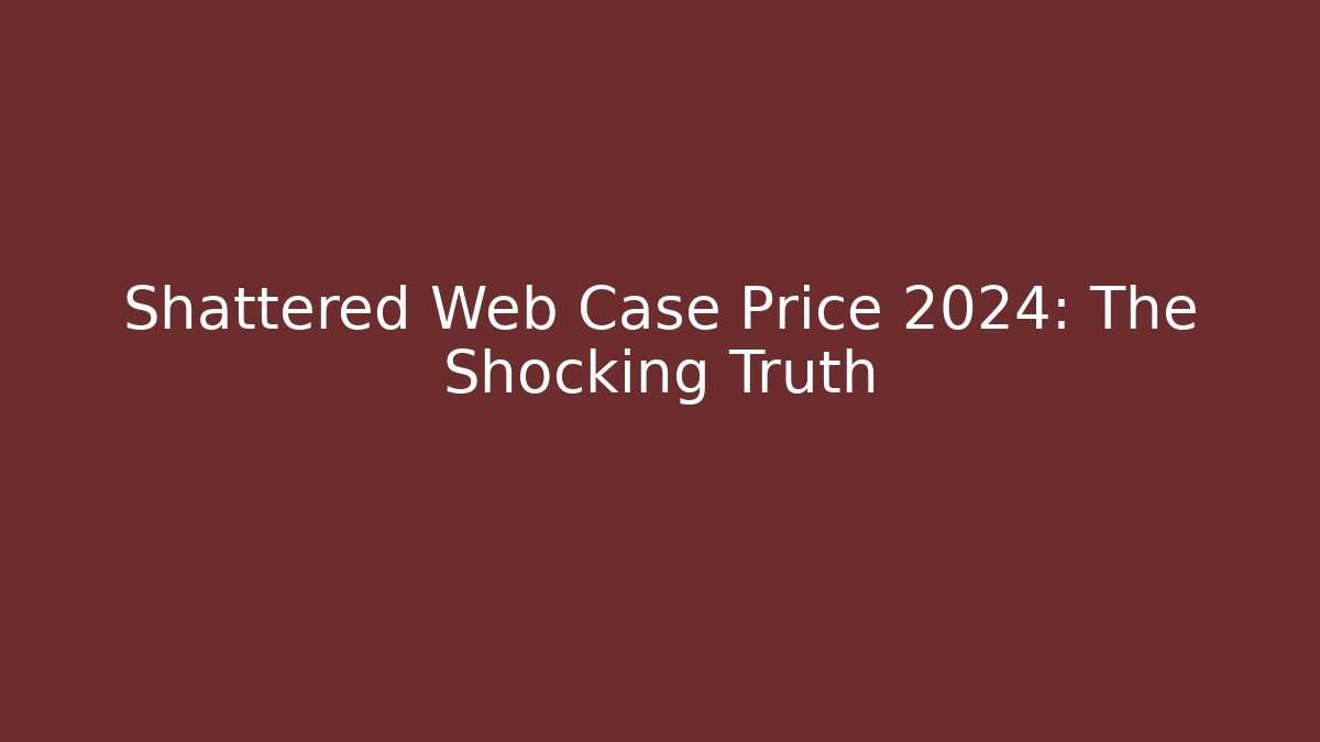Shattered Web Case Price 2024: The Shocking Truth - Create More Assets