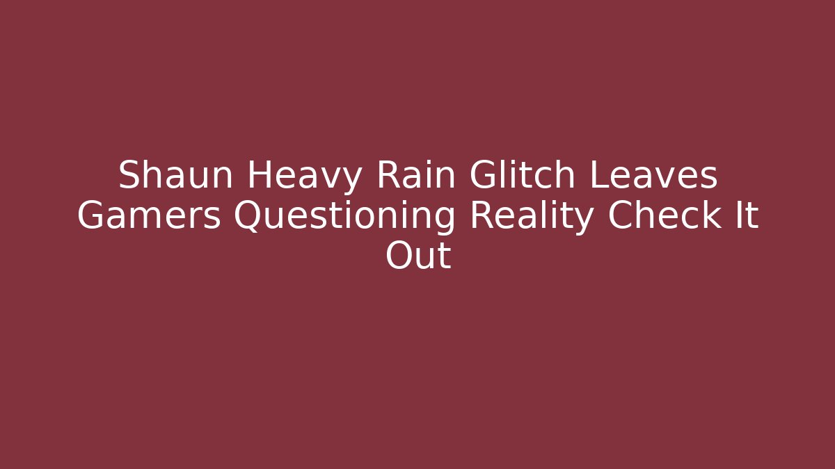 Shaun Heavy Rain Glitch Leaves Gamers Questioning Reality Check It Out