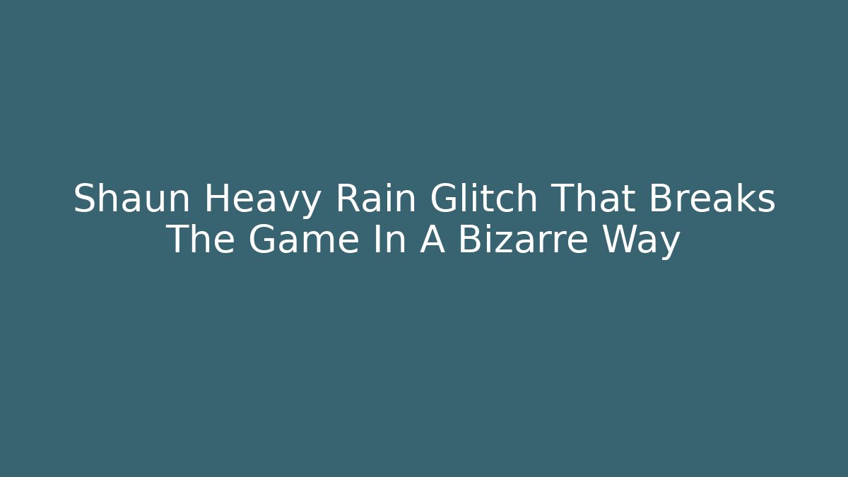 Shaun Heavy Rain Glitch That Breaks The Game In A Bizarre Way