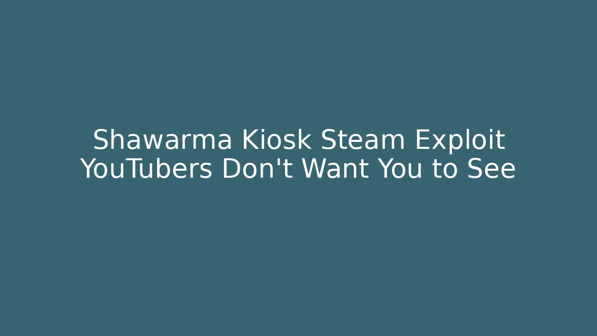 Shawarma Kiosk Steam Exploit YouTubers Don't Want You to See