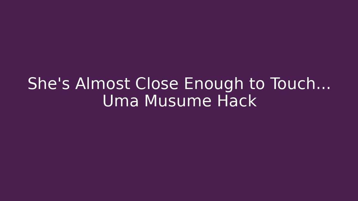 She's Almost Close Enough to Touch... Uma Musume Hack