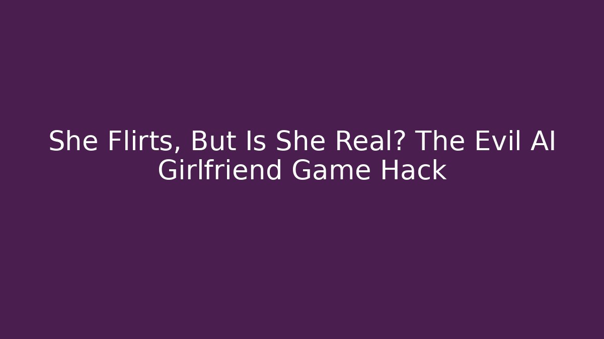 She Flirts, But Is She Real? The Evil AI Girlfriend Game Hack