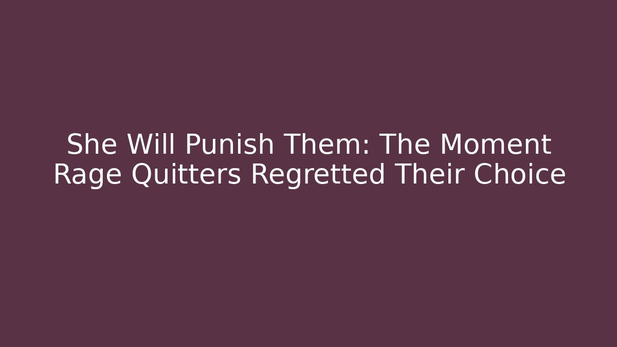She Will Punish Them: The Moment Rage Quitters Regretted Their Choice